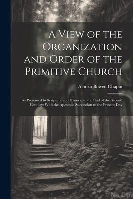 A View of the Organization and Order of the Primitive Church - Alonzo Bowen Chapin