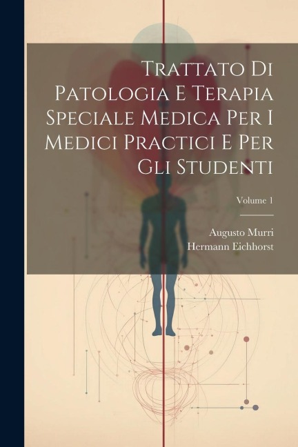 Trattato Di Patologia E Terapia Speciale Medica Per I Medici Practici E Per Gli Studenti; Volume 1 - Hermann Eichhorst, Augusto Murri