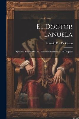 El Doctor Lañuela: Episodio Sacado De Las Memorias Inéditas De Un Tal Joséf - Antonio Ros De Olano