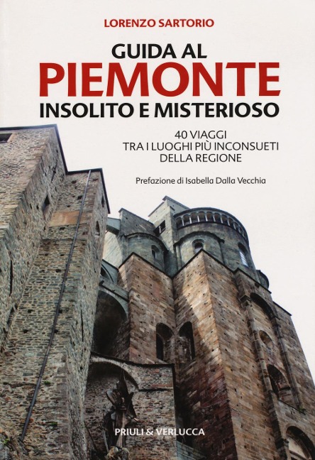 Guida al Piemonte insolito e misterioso. 40 viaggi tra i luoghi più inconsueti della regione - Lorenzo Sartorio