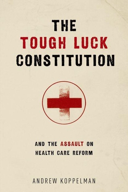 The Tough Luck Constitution and the Assault on Health Care Reform - Andrew Koppelman