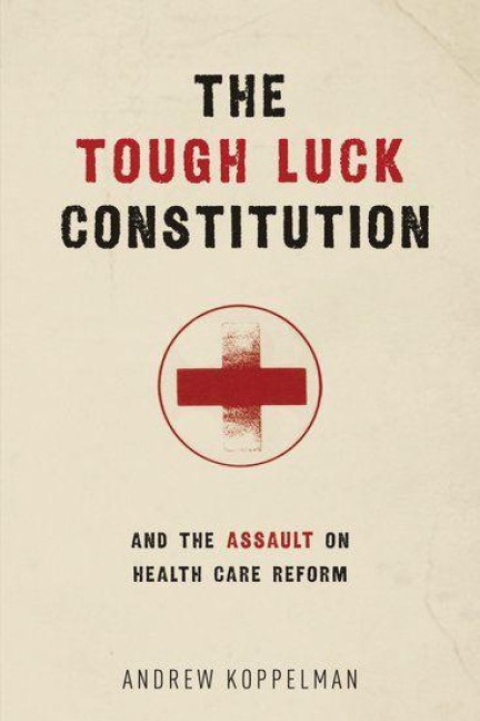 The Tough Luck Constitution and the Assault on Health Care Reform - Andrew Koppelman