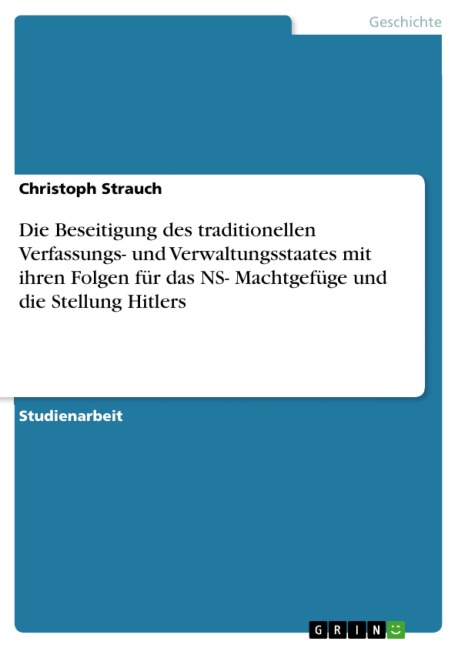 Die Beseitigung des traditionellen Verfassungs- und Verwaltungsstaates mit ihren Folgen für das NS- Machtgefüge und die Stellung Hitlers - Christoph Strauch