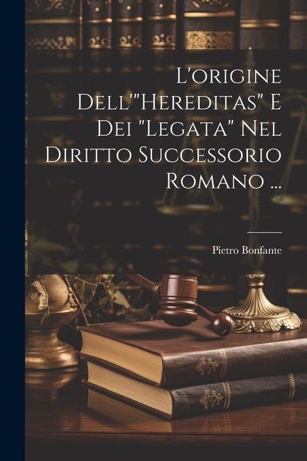 L'origine Dell'"Hereditas" E Dei "Legata" Nel Diritto Successorio Romano ... - Pietro Bonfante