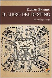 Il libro del destino. L'astrologia Maya - Carlos Barrios