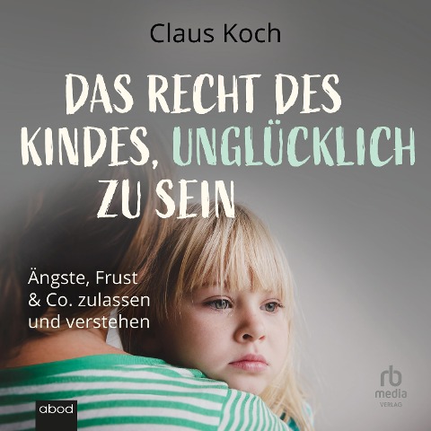 Das Recht des Kindes, unglücklich zu sein - Claus Koch