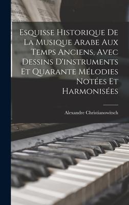 Esquisse Historique De La Musique Arabe Aux Temps Anciens, Avec Dessins D'instruments Et Quarante Mélodies Notées Et Harmonisées - Alexandre Christianowitsch