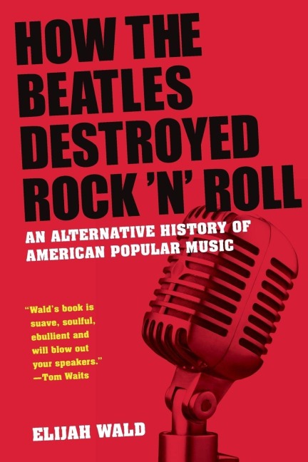 How the Beatles Destroyed Rock 'n' Roll - Elijah Wald