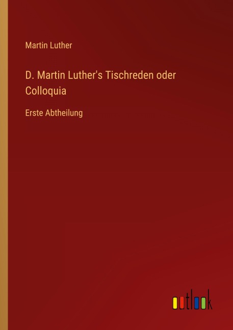 D. Martin Luther's Tischreden oder Colloquia - Martin Luther