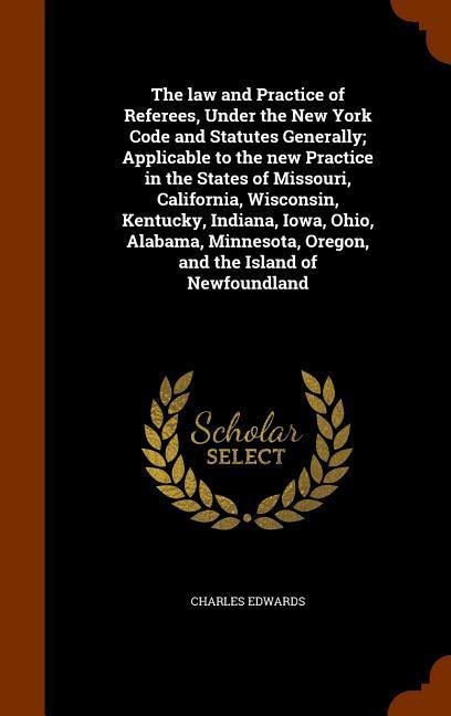 The law and Practice of Referees, Under the New York Code and Statutes Generally; Applicable to the new Practice in the States of Missouri, California - Charles Edwards