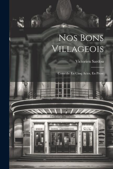 Nos Bons Villageois: Comëdie En Cinq Actes, En Prose - Victorien Sardou