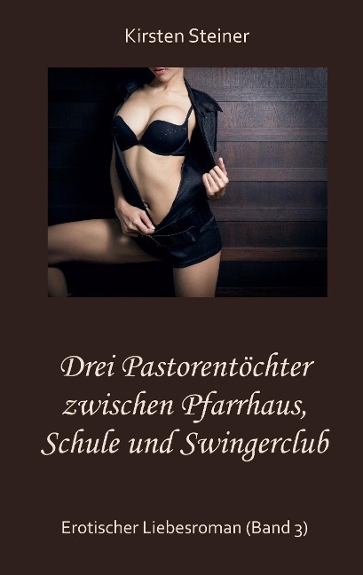 Drei Pastorentöchter zwischen Pfarrhaus, Schule und Swingerclub - Kirsten Steiner