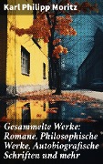Gesammelte Werke: Romane, Philosophische Werke, Autobiografische Schriften und mehr - Karl Philipp Moritz
