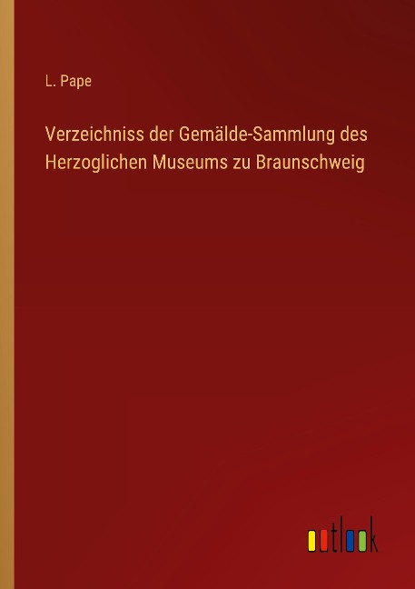 Verzeichniss der Gemälde-Sammlung des Herzoglichen Museums zu Braunschweig - L. Pape