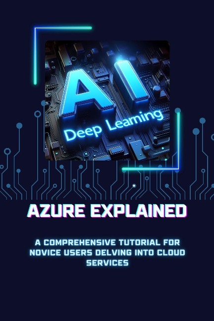 Azure Explained: A Comprehensive Tutorial for Novice Users Delving into Cloud Services (Microsoft Azure 101, #3) - Scott M. Rodrigues