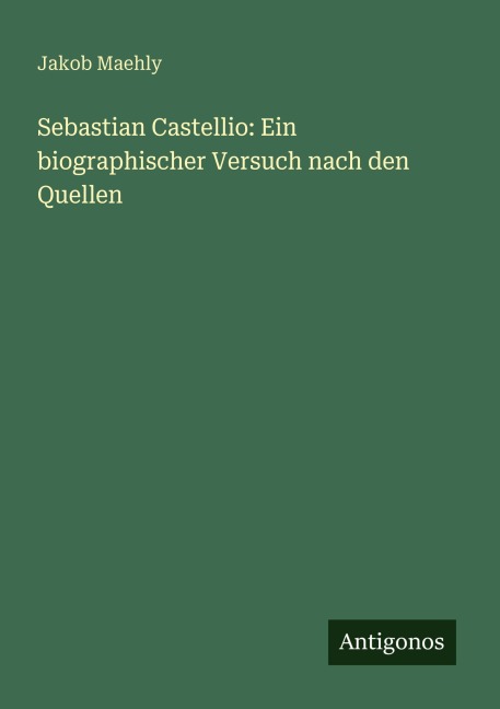 Sebastian Castellio: Ein biographischer Versuch nach den Quellen - Jakob Maehly