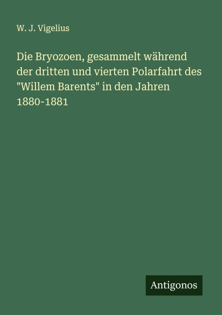 Die Bryozoen, gesammelt während der dritten und vierten Polarfahrt des "Willem Barents" in den Jahren 1880-1881 - W. J. Vigelius