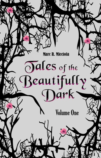 Tales of the Beautifully Dark: Volume One (Tales of the Beautifully Dark Collection, #1) - Marc R. Micciola