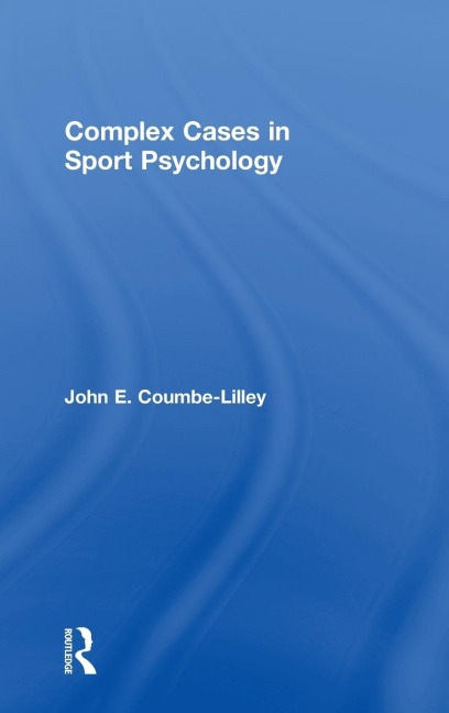 Complex Cases in Sport Psychology - John E. Coumbe-Lilley