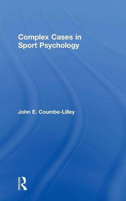 Complex Cases in Sport Psychology - John E. Coumbe-Lilley