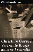 Christian Garve's Vertraute Briefe an eine Freundin - Christian Garve