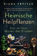 Cover-Bild zum Titel 'Heimische Heilpflanzen - Das zeitlose Wissen der Druiden: Wie Kräuter aus dem eigenen Garten Alltagsbeschwerden natürlich lindern und das Immunsystem stärken' von 'Diana Freitag'