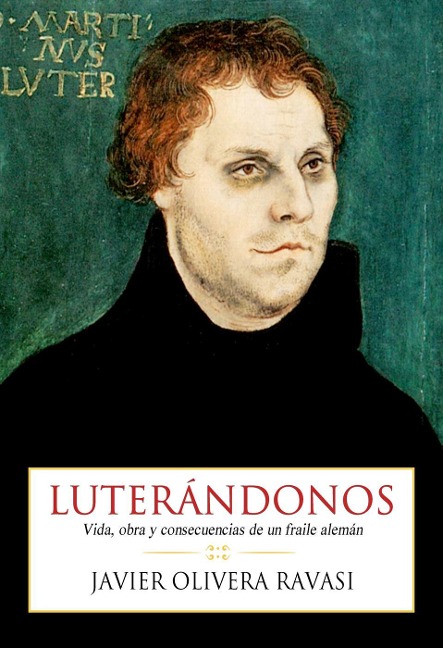 Luterándonos. Vida, obra y consecuencias de un fraile alemán (Que no te la cuenten) - Olivera Ravasi