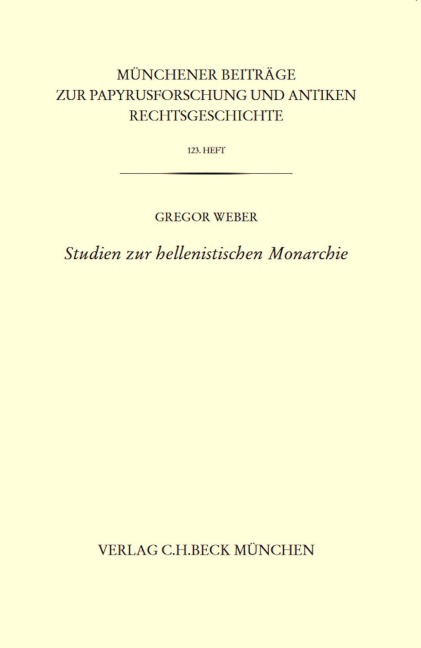 Münchener Beiträge zur Papyrusforschung Heft 123: Studien zur hellenistischen Monarchie - Gregor Weber