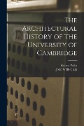 Cover-Bild zum Titel 'The Architectural History of the University of Cambridge' von 'John Willis Clark, Robert Willis'