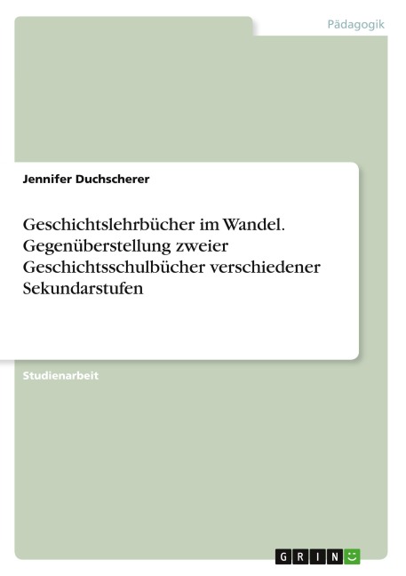 Geschichtslehrbücher im Wandel. Gegenüberstellung zweier Geschichtsschulbücher verschiedener Sekundarstufen - Jennifer Duchscherer