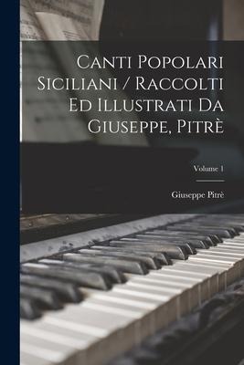 Canti Popolari Siciliani / Raccolti Ed Illustrati Da Giuseppe, Pitrè; Volume 1 - Giuseppe Pitrè