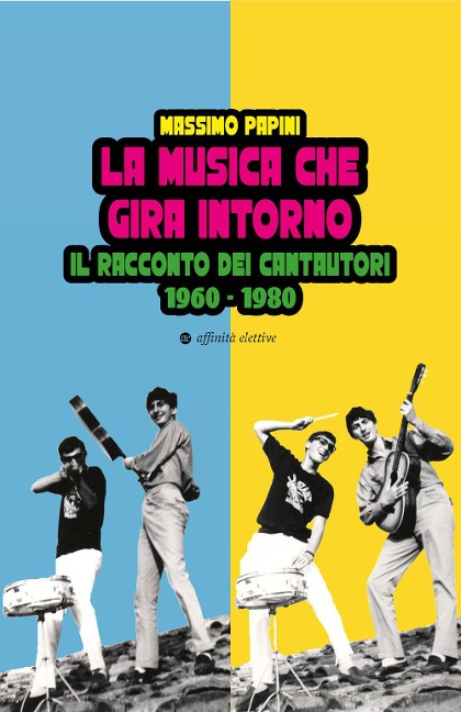 La musica che gira intorno. Il racconto dei cantautori 1960 - 1980 - Massimo Papini