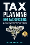 Cover-Bild zum Titel 'Tax Planning, Not Tax Guessing: A Case-Law-Based Guide to Smarter Business Structure and Real Savings' von 'Micah Fraim'