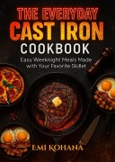 Cover-Bild zum Titel 'The Everyday Cast Iron Cookbook - Easy Weeknight Meals Made with Your Favorite Skillet' von 'Emi Kohana'