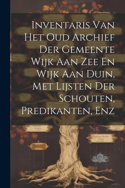 Inventaris Van Het Oud Archief Der Gemeente Wijk Aan Zee En Wijk Aan Duin, Met Lijsten Der Schouten, Predikanten, Enz - Anonymous