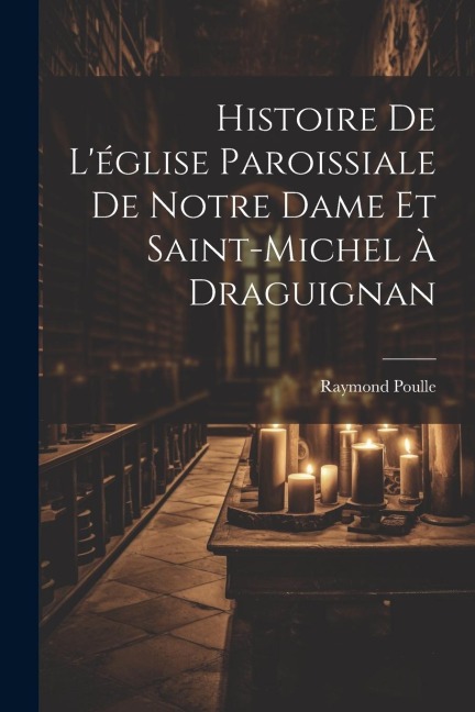 Histoire De L'église Paroissiale De Notre Dame Et Saint-michel À Draguignan - Raymond Poulle