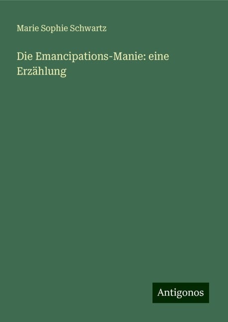 Die Emancipations-Manie: eine Erzählung - Marie Sophie Schwartz