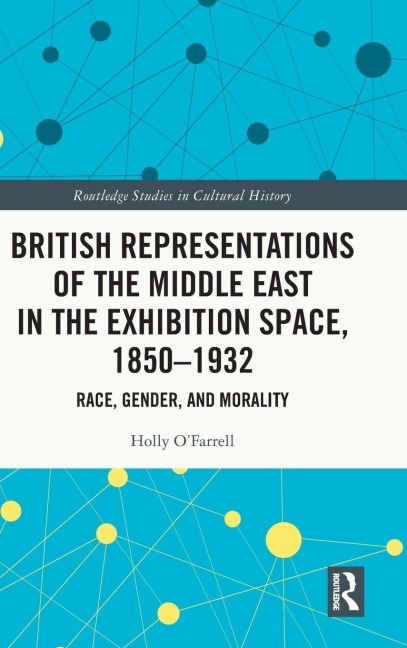 British Representations of the Middle East in the Exhibition Space, 1850-1932 - Holly O'Farrell