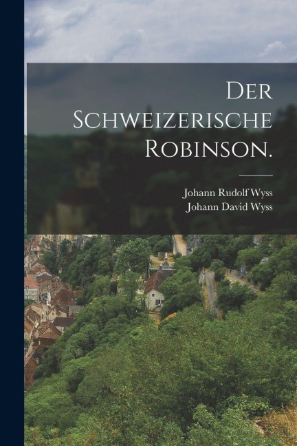 Der Schweizerische Robinson. - Johann David Wyss