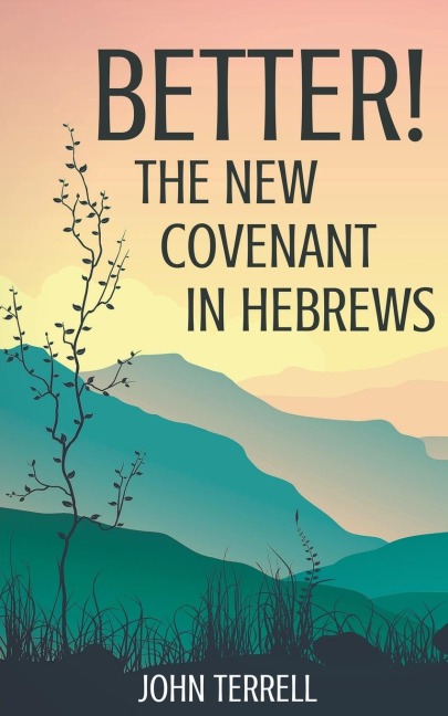 Better!  The New Covenant in Hebrews - John Terrell