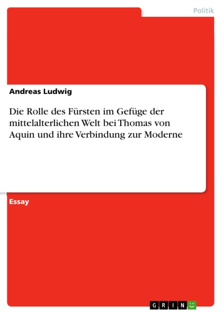 Die Rolle des Fürsten im Gefüge der mittelalterlichen Welt bei Thomas von Aquin und ihre Verbindung zur Moderne - Andreas Ludwig