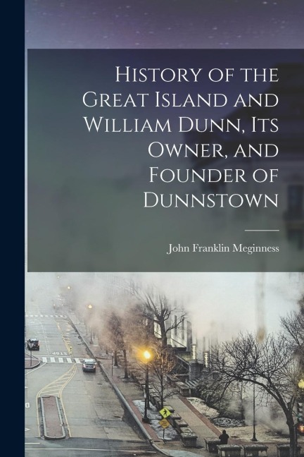 History of the Great Island and William Dunn, its Owner, and Founder of Dunnstown - John Franklin Meginness