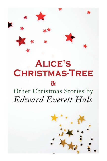 Alice's Christmas-Tree & Other Christmas Stories by Edward Everett Hale - Edward Everett Hale