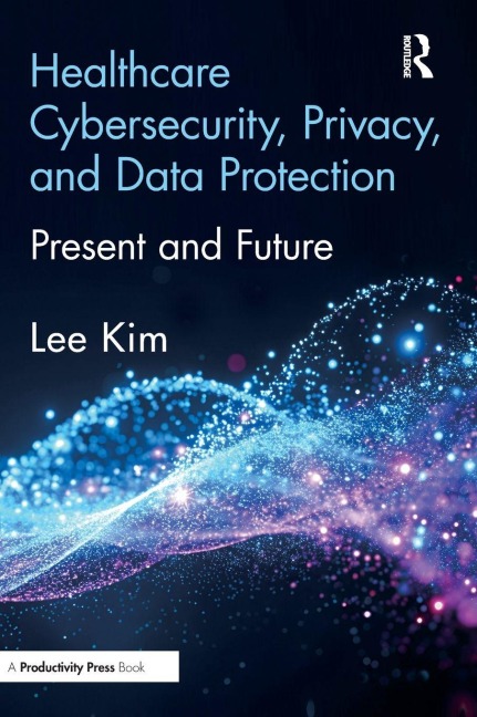Healthcare Cybersecurity, Privacy, and Data Protection - Lee Kim