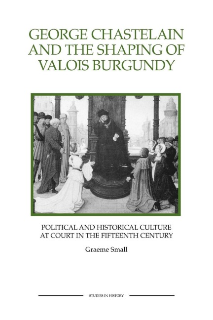 George Chastelain and the Shaping of Valois Burgundy - Graeme Small