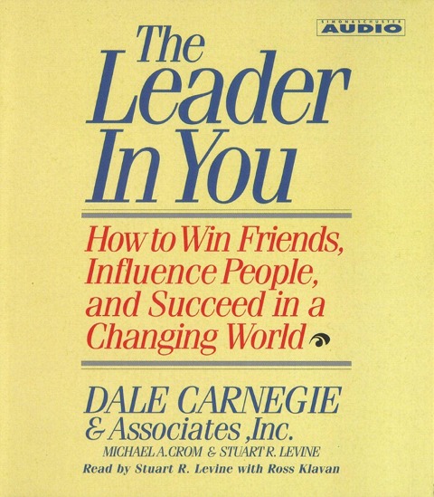 The Leader in You: How to Win Friends Influence People and Succeed in a Completely Changed World - Dale Carnegie, Stuart R. Levine, Michael A. Crom