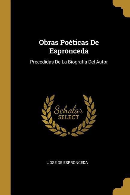 Obras Poéticas De Espronceda: Precedidas De La Biografía Del Autor - José de Espronceda