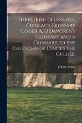 Cover-Bild zum Titel 'Three Irish Glossaries. Cormac's Glossary Codex A. O'Davoren's Glossary and a Glossary to the Calendar of Oingus the Culdee;' von 'Whitley Ed Stokes'