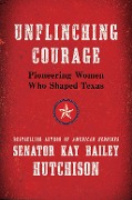 Cover-Bild zum Titel 'Unflinching Courage' von 'Kay Bailey Hutchison'