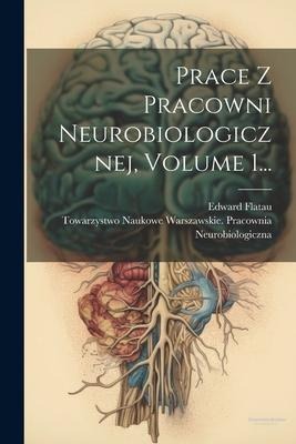 Prace Z Pracowni Neurobiologicznej, Volume 1... - Edward Flatau